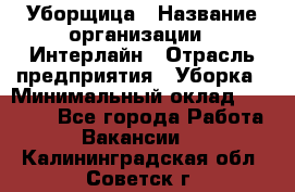 Уборщица › Название организации ­ Интерлайн › Отрасль предприятия ­ Уборка › Минимальный оклад ­ 16 000 - Все города Работа » Вакансии   . Калининградская обл.,Советск г.